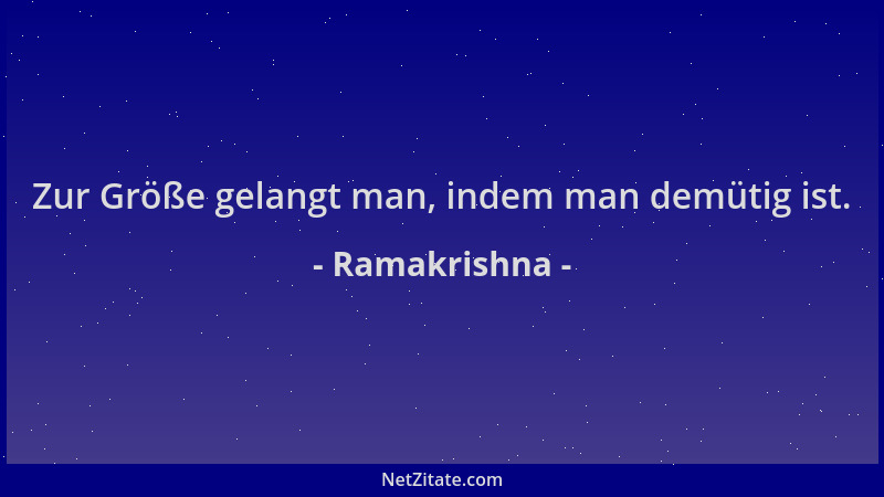 Ramakrishna - Zur Größe gelangt man, indem man demütig ist....