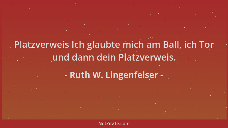 Ruth W. Lingenfelser - Platzverweis Ich glaubte mich am Ball, ich Tor und dann dein Platzverweis....