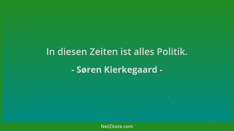 Søren Kierkegaard - In diesen Zeiten ist alles Politik....