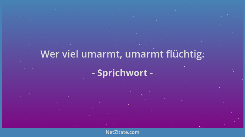 Sprichwort - Wer viel umarmt, umarmt flüchtig....