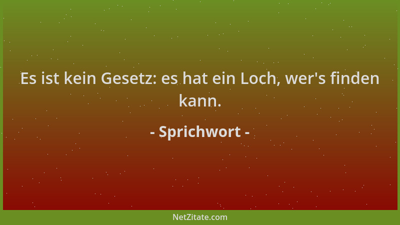 Sprichwort - Es ist kein Gesetz: es hat ein Loch, wer 's finden kann....