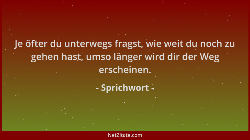 Sprichwort - Je öfter du unterwegs fragst, wie weit du noch zu gehen hast, umso länger wird dir der Weg erscheinen....