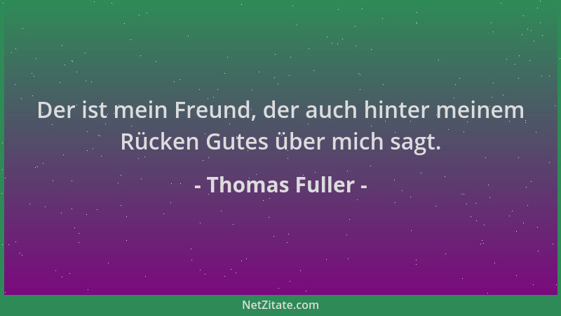 Thomas Fuller - Der ist mein Freund, der auch hinter meinem Rücken Gutes über mich sagt....