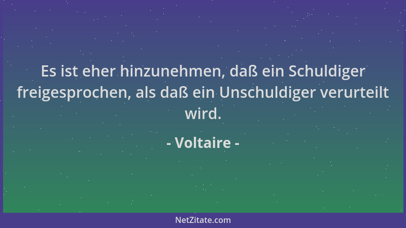 Voltaire - Es ist eher hinzunehmen, daß ein Schuldiger freigesprochen, als daß ein Unschuldiger verurteilt wird....