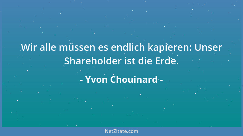 Yvon Chouinard - Wir alle müssen es endlich kapieren: Unser Shareholder ist die Erde....