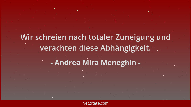 Andrea Mira Meneghin - Wir schreien nach totaler Zuneigung und verachten diese Abhängigkeit....