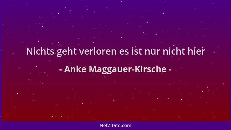 Anke Maggauer-Kirsche - Nichts geht verloren es ist nur nicht hier...