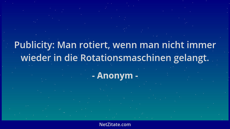 Anonym - Publicity: Man rotiert, wenn man nicht immer wieder in die Rotationsmaschinen gelangt....