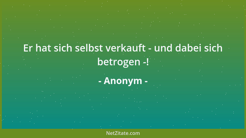 Anonym - Er hat sich selbst verkauft - und dabei sich betrogen -!...