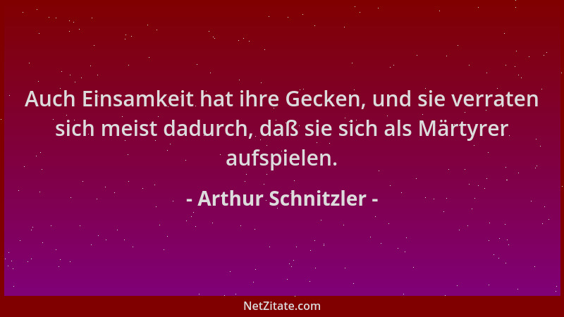 Arthur Schnitzler - Auch Einsamkeit hat ihre Gecken, und sie verraten sich meist dadurch, daß sie sich als Märtyrer aufspie...
