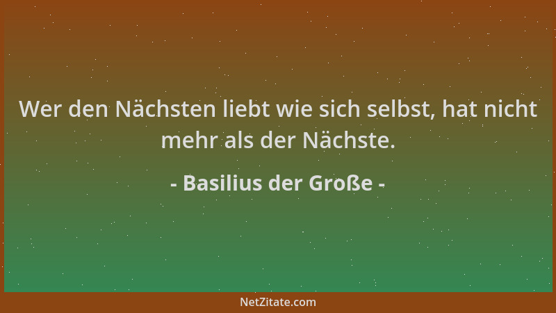 Basilius der Große - Wer den Nächsten liebt wie sich selbst, hat nicht mehr als der Nächste....