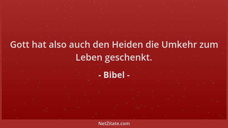 Bibel - Gott hat also auch den Heiden die Umkehr zum Leben geschenkt....