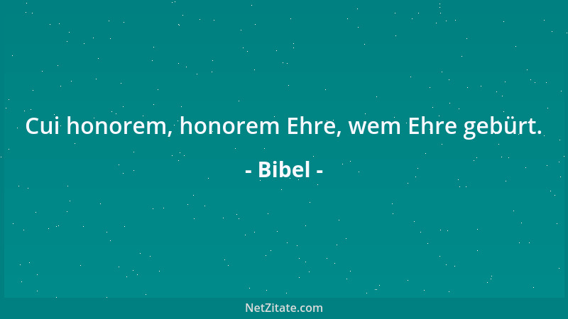Bibel - Cui honorem, honorem Ehre, wem Ehre gebürt....