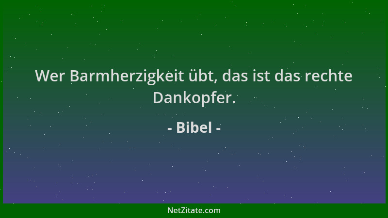 Bibel - Wer Barmherzigkeit übt, das ist das rechte Dankopfer....