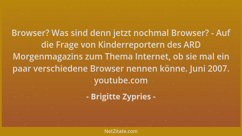 Brigitte Zypries - Browser? Was sind denn jetzt nochmal Browser? - Auf die Frage von Kinderreportern des ARD Morgenmagazins...