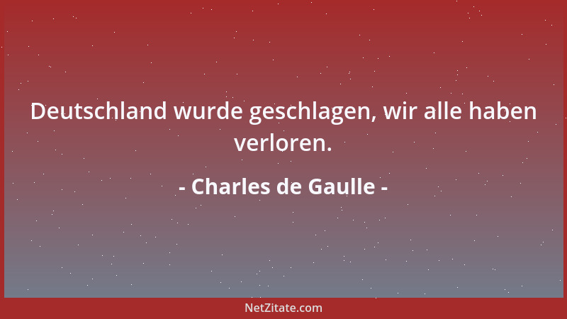 Charles de Gaulle - Deutschland wurde geschlagen, wir alle haben verloren....