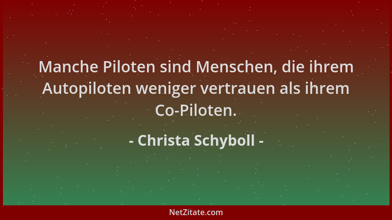Christa Schyboll - Manche Piloten sind Menschen, die ihrem Autopiloten weniger vertrauen als ihrem Co-Piloten....