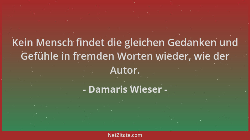 Damaris Wieser - Kein Mensch findet die gleichen Gedanken und Gefühle in fremden Worten wieder, wie der Autor....