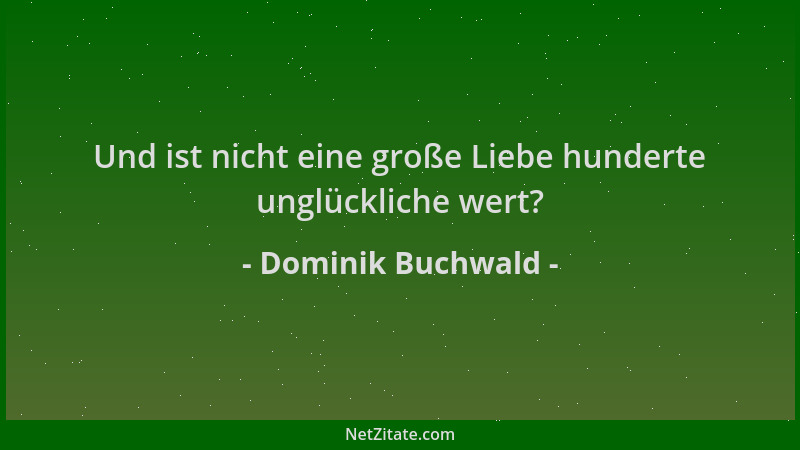 Dominik Buchwald - Und ist nicht eine große Liebe hunderte unglückliche wert?...