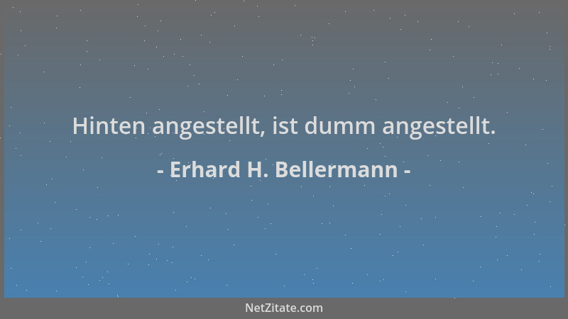 Erhard H. Bellermann - Hinten angestellt, ist dumm angestellt....
