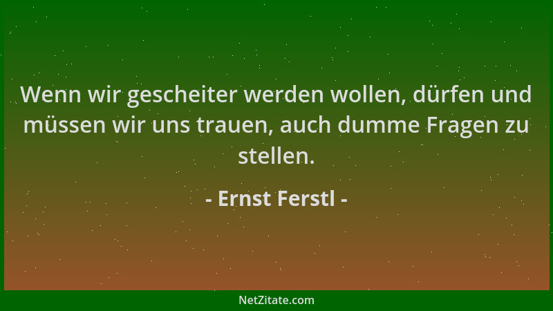 Ernst Ferstl - Wenn wir gescheiter werden wollen, dürfen und müssen wir uns trauen, auch dumme Fragen zu stellen....