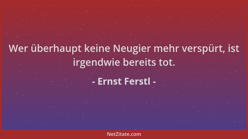 Ernst Ferstl - Wer überhaupt keine Neugier mehr verspürt, ist irgendwie bereits tot....