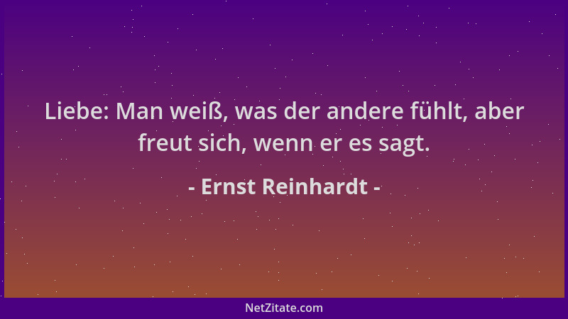 Ernst Reinhardt - Liebe: Man weiß, was der andere fühlt, aber freut sich, wenn er es sagt....