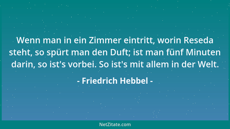 Friedrich Hebbel - Wenn man in ein Zimmer eintritt, worin Reseda steht, so spürt man den Duft; ist man fünf Minuten darin,...