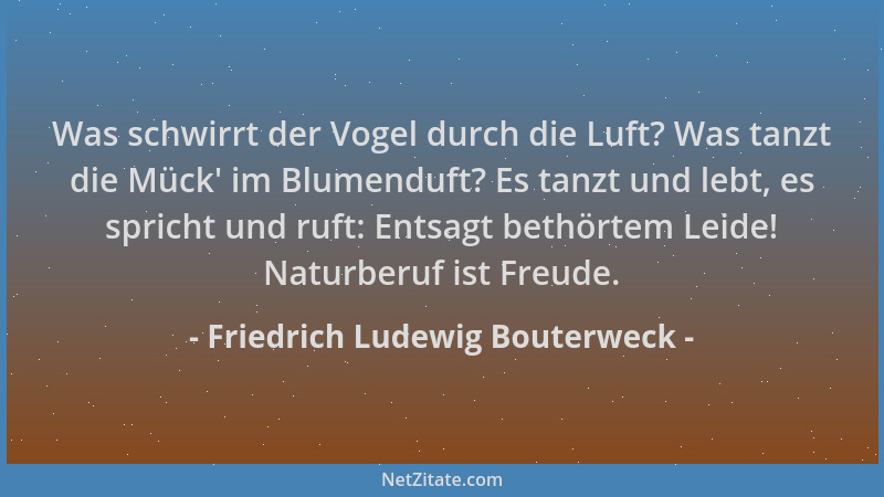 Friedrich Ludewig Bouterweck - Was schwirrt der Vogel durch die Luft? Was tanzt die Mück ' im Blumenduft? Es tanzt und lebt,...