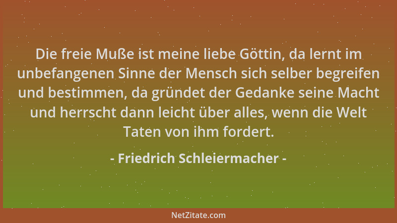 Friedrich Schleiermacher - Die freie Muße ist meine liebe Göttin, da lernt im unbefangenen Sinne der Mensch sich selber beg...