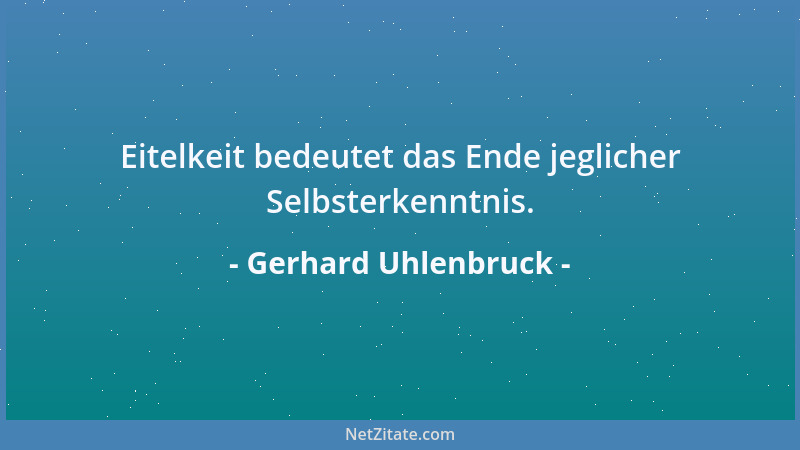 Gerhard Uhlenbruck - Eitelkeit bedeutet das Ende jeglicher Selbsterkenntnis....