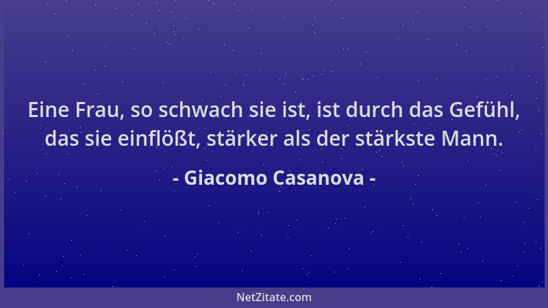 Giacomo Casanova - Eine Frau, so schwach sie ist, ist durch das Gefühl, das sie einflößt, stärker als der stärkste Mann....