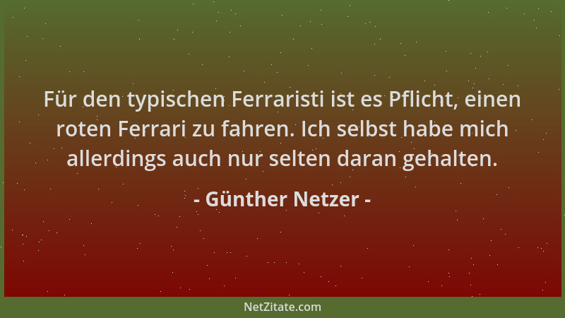 Günther Netzer - Für den typischen Ferraristi ist es Pflicht, einen roten Ferrari zu fahren. Ich selbst habe mich allerding...