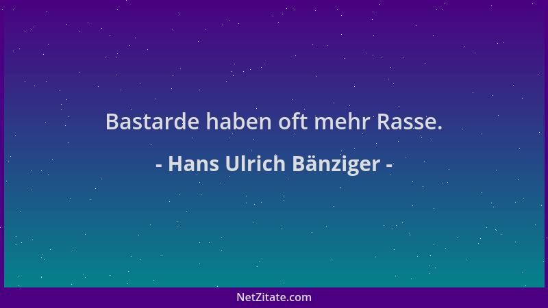 Hans Ulrich Bänziger - Bastarde haben oft mehr Rasse....