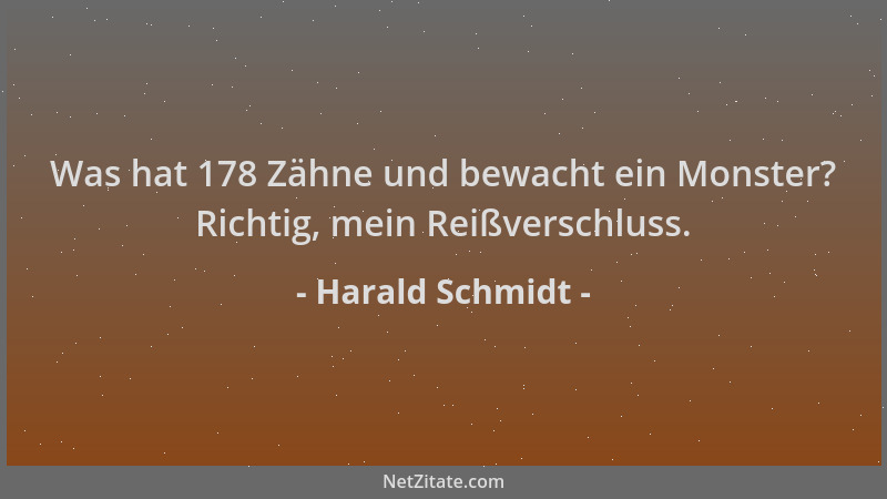 Harald Schmidt - Was hat 178 Zähne und bewacht ein Monster? Richtig, mein Reißverschluss....