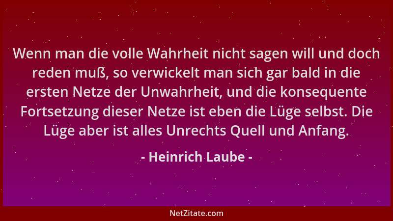 Heinrich Laube - Wenn man die volle Wahrheit nicht sagen will und doch reden muß, so verwickelt man sich gar bald in die er...