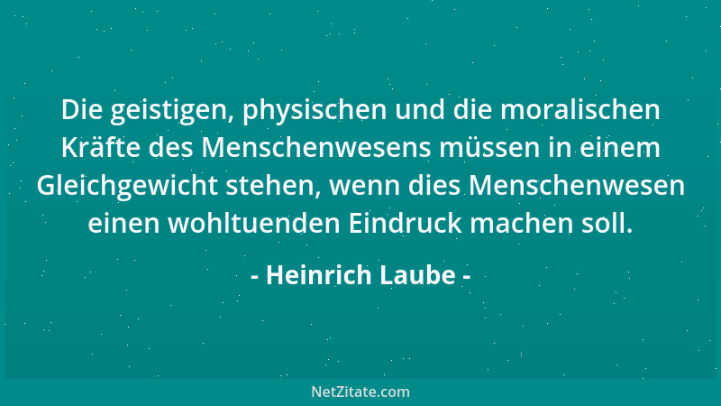 Heinrich Laube - Die geistigen, physischen und die moralischen Kräfte des Menschenwesens müssen in einem Gleichgewicht steh...