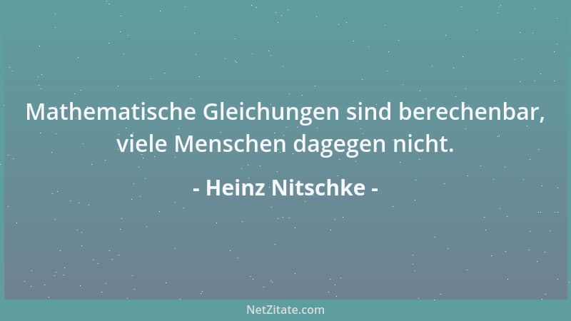 Heinz Nitschke - Mathematische Gleichungen sind berechenbar, viele Menschen dagegen nicht....
