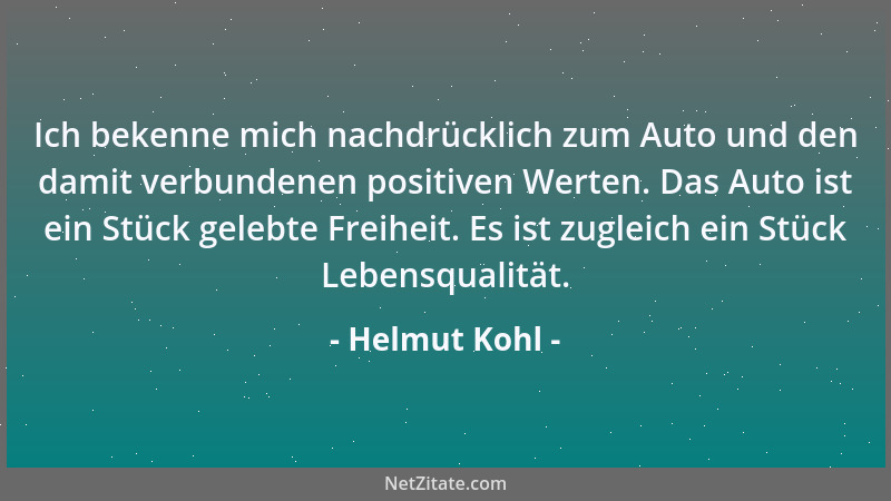 Helmut Kohl - Ich bekenne mich nachdrücklich zum Auto und den damit verbundenen positiven Werten. Das Auto ist ein Stück ge...