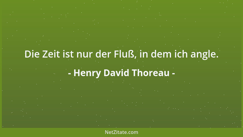 Henry David Thoreau - Die Zeit ist nur der Fluß, in dem ich angle....