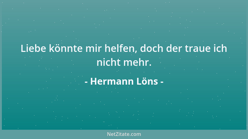 Hermann Löns - Liebe könnte mir helfen, doch der traue ich nicht mehr....