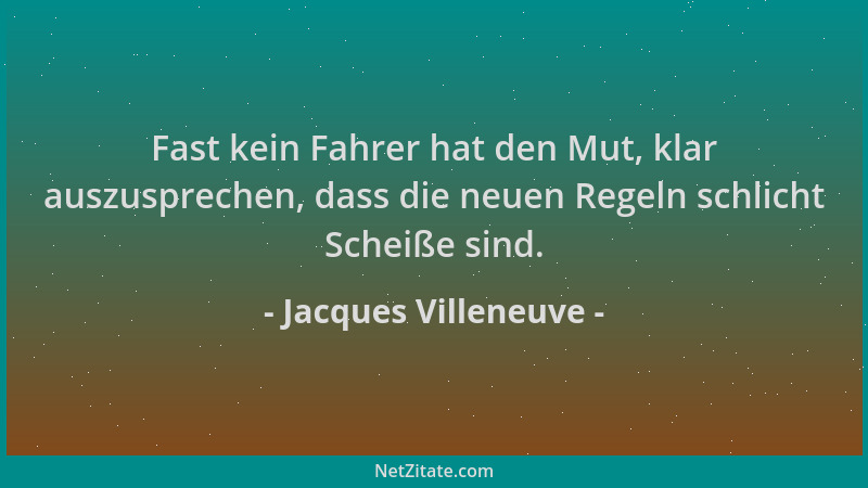 Jacques Villeneuve - Fast kein Fahrer hat den Mut, klar auszusprechen, dass die neuen Regeln schlicht Scheiße sind....
