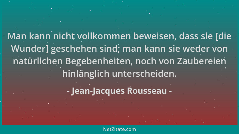 Jean-Jacques Rousseau - Man kann nicht vollkommen beweisen, dass sie [die Wunder] geschehen sind; man kann sie weder von na...