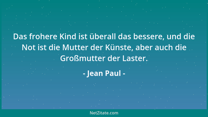 Jean Paul - Das frohere Kind ist überall das bessere, und die Not ist die Mutter der Künste, aber auch die Großmutter der L...