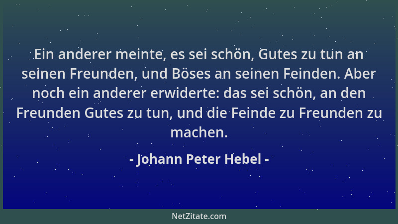 Johann Peter Hebel - Ein anderer meinte, es sei schön, Gutes zu tun an seinen Freunden, und Böses an seinen Feinden. Aber n...