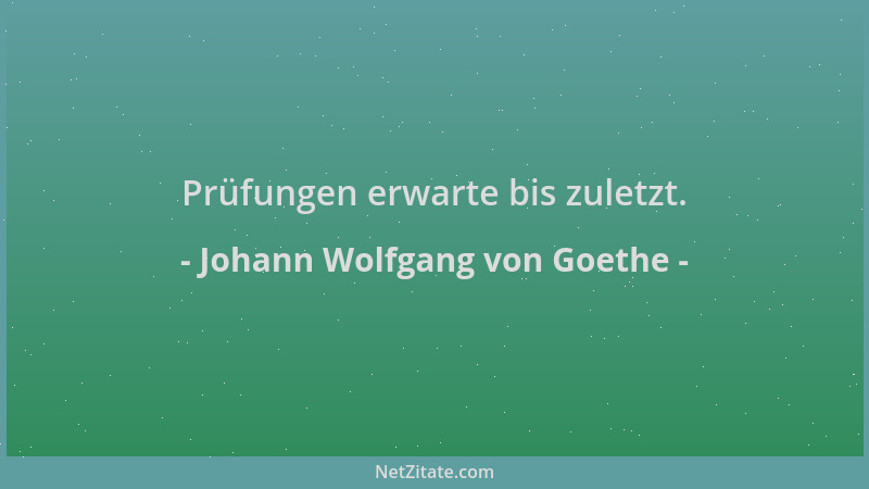 Johann Wolfgang von Goethe - Prüfungen erwarte bis zuletzt....