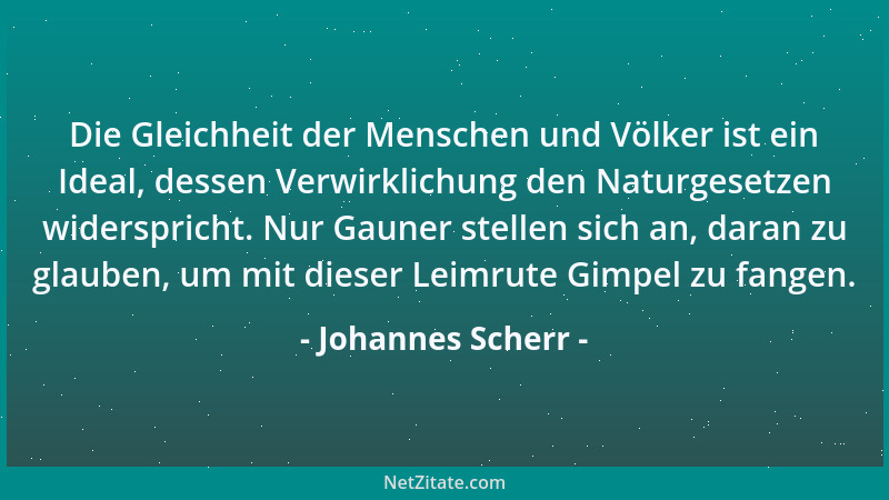 Johannes Scherr - Die Gleichheit der Menschen und Völker ist ein Ideal, dessen Verwirklichung den Naturgesetzen widersprich...