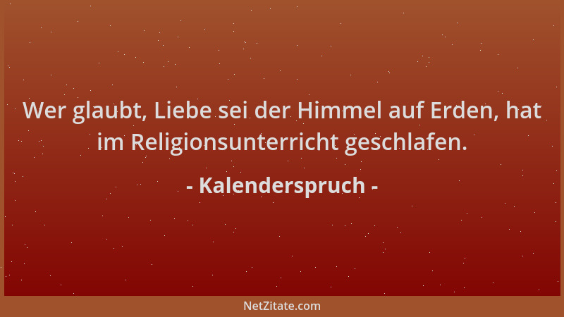 Kalenderspruch - Wer glaubt, Liebe sei der Himmel auf Erden, hat im Religionsunterricht geschlafen....