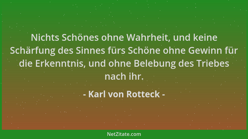 Karl von Rotteck - Nichts Schönes ohne Wahrheit, und keine Schärfung des Sinnes fürs Schöne ohne Gewinn für die Erkenntnis,...