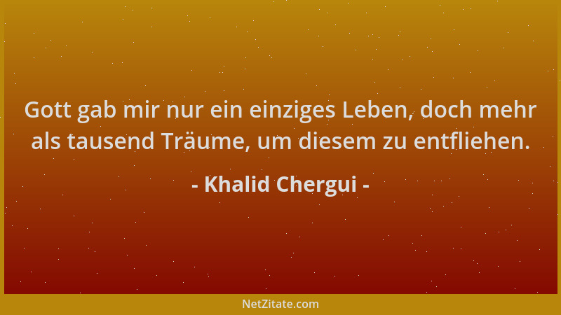 Khalid Chergui - Gott gab mir nur ein einziges Leben, doch mehr als tausend Träume, um diesem zu entfliehen....